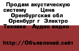 Продам акустическую систему 5.1 › Цена ­ 5 000 - Оренбургская обл., Оренбург г. Электро-Техника » Аудио-видео   